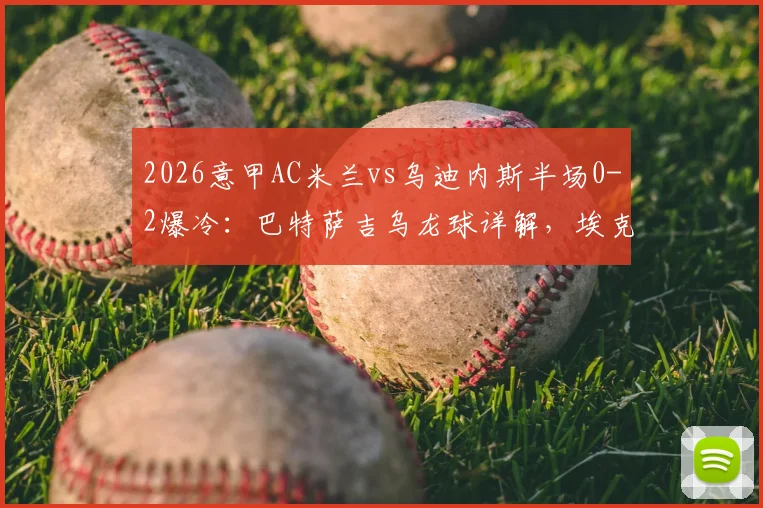 2026意甲AC米兰vs乌迪内斯半场0-2爆冷:巴特萨吉乌龙球详解,埃克勒卡姆关键破门过程回顾