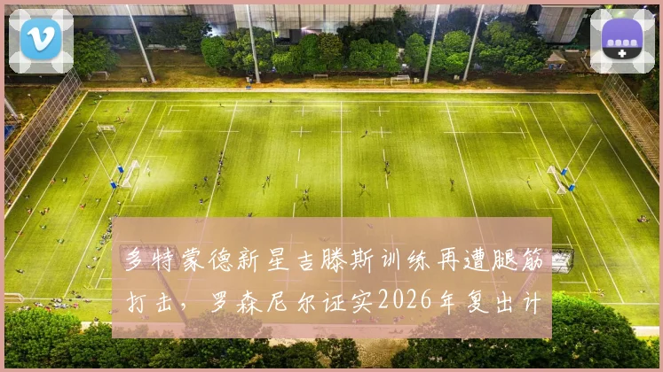 多特蒙德新星吉滕斯训练再遭腿筋打击，罗森尼尔证实2026年复出计划推迟，伤病详情与康复解析