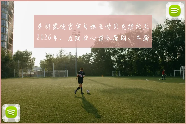 多特蒙德官宣与施洛特贝克续约至2026年：后防核心留队原因、年薪细节及对球队未来影响全解析