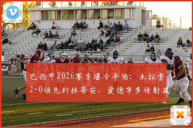 巴西甲2026赛季爆冷半场：米拉索2-0领先科林蒂安，爱德华多传射建功原因解析