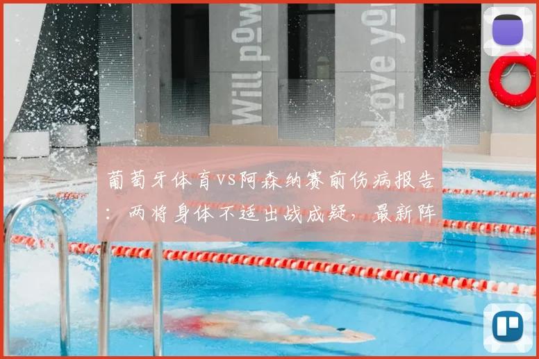 葡萄牙体育vs阿森纳赛前伤病报告：两将身体不适出战成疑，最新阵容解析与影响评估