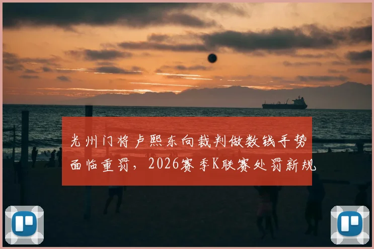 光州门将卢熙东向裁判做数钱手势面临重罚，2026赛季K联赛处罚新规解读