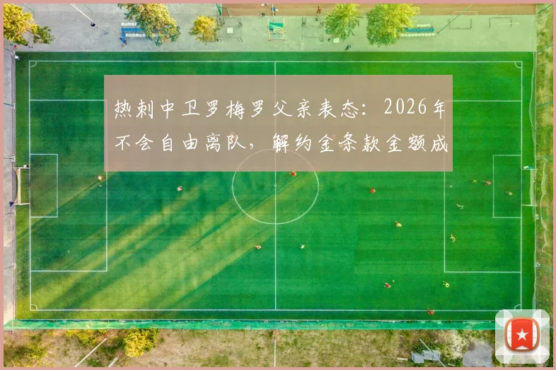 热刺中卫罗梅罗父亲表态：2026年不会自由离队，解约金条款金额成关键，转会传闻深度分析