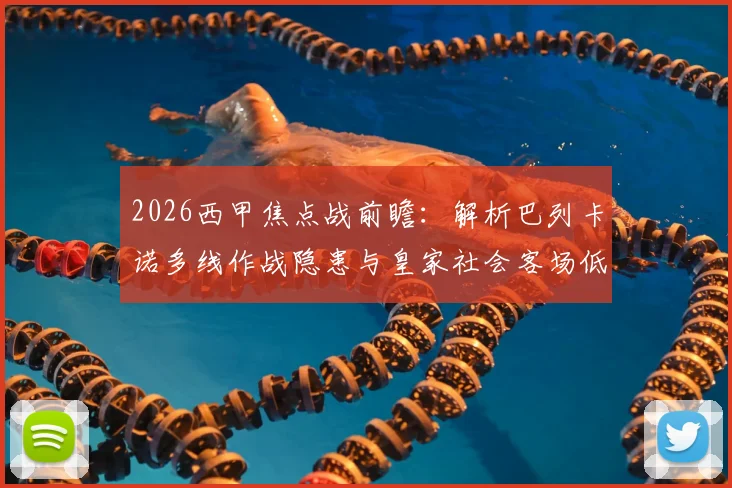 2026西甲焦点战前瞻：解析巴列卡诺多线作战隐患与皇家社会客场低迷症结