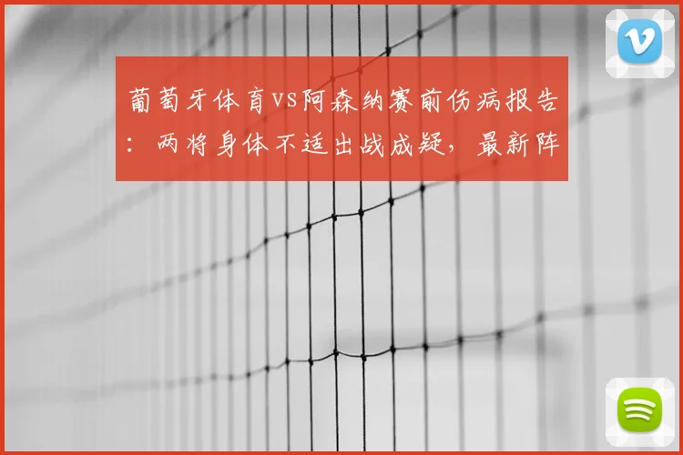 葡萄牙体育vs阿森纳赛前伤病报告：两将身体不适出战成疑，最新阵容解析与影响评估