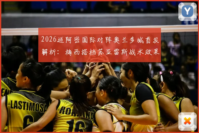 2026迈阿密国际对阵奥兰多城首发解析：梅西搭档苏亚雷斯战术效果与历史交锋看点全览