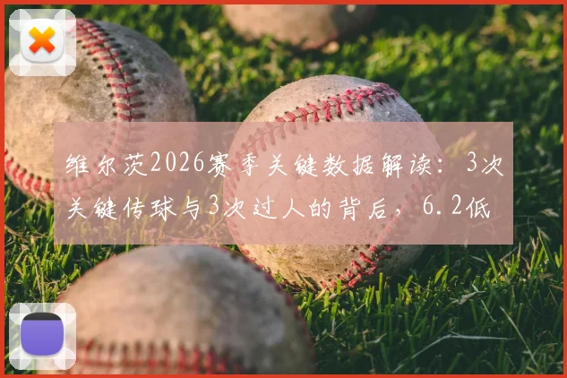 维尔茨2026赛季关键数据解读：3次关键传球与3次过人的背后，6.2低分暴露哪些问题？