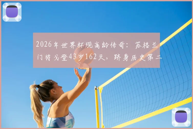 2026年世界杯现高龄传奇:苏格兰门将戈登43岁162天,跻身历史第二年长球员榜单