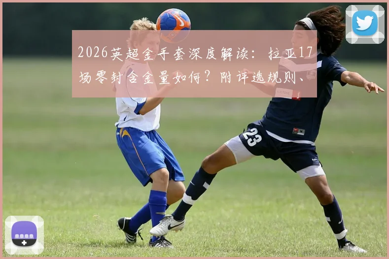 2026英超金手套深度解读：拉亚17场零封含金量如何？附评选规则、历史排名及门将格局影响分析