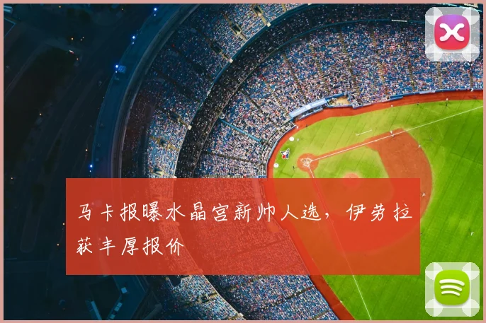 马卡报曝水晶宫新帅人选，伊劳拉获丰厚报价