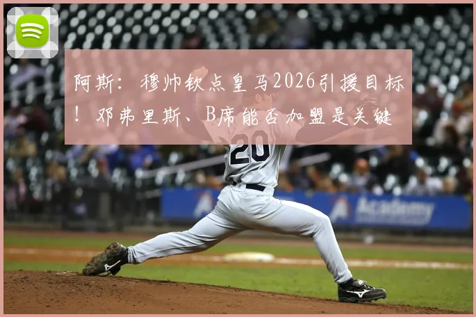 阿斯：穆帅钦点皇马2026引援目标！邓弗里斯、B席能否加盟是关键