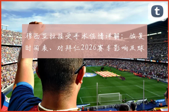 穆西亚拉接受手术伤情详解：恢复时间表、对拜仁2026赛季影响及球迷关切问题全解答