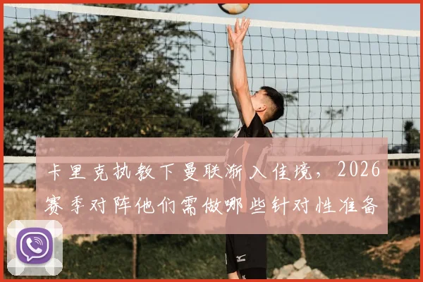 卡里克执教下曼联渐入佳境,2026赛季对阵他们需做哪些针对性准备?