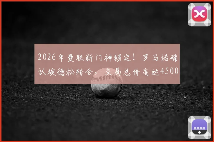 2026年曼联新门神锁定！罗马诺确认埃德松转会，交易总价高达4500万欧元