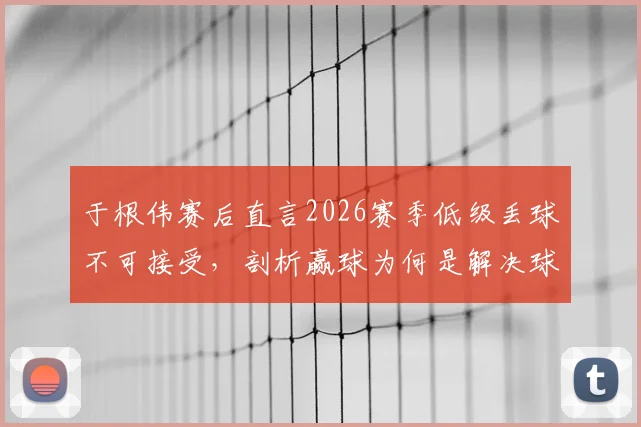 于根伟赛后直言2026赛季低级丢球不可接受，剖析赢球为何是解决球队所有问题的唯一钥匙