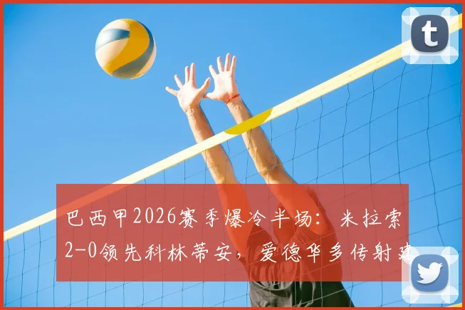 巴西甲2026赛季爆冷半场：米拉索2-0领先科林蒂安，爱德华多传射建功原因解析
