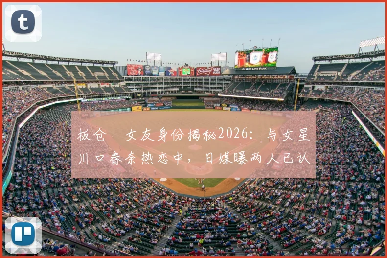 板仓滉女友身份揭秘2026:与女星川口春奈热恋中,日媒曝两人已认真交往并计划结婚